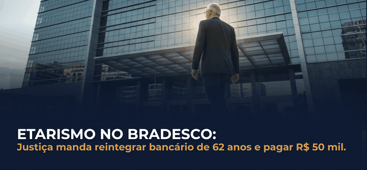 Bradesco condenado por etarismo: bancário de 62 anos é reintegrado e recebe R$ 50 mil