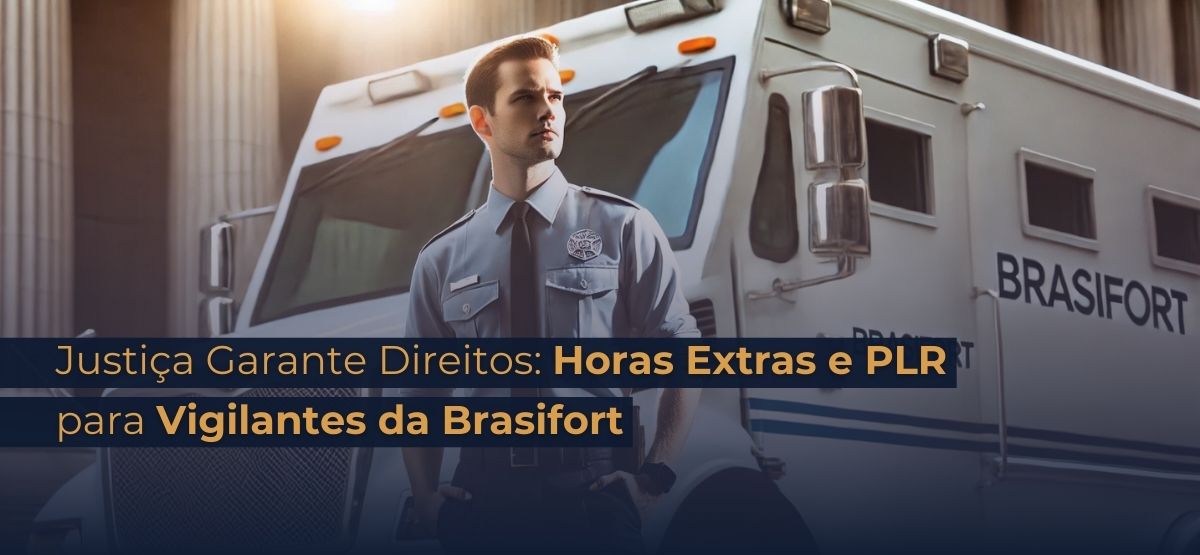 Decisão Judicial Garante Horas Extras e PLR para Vigilante da Brasifort